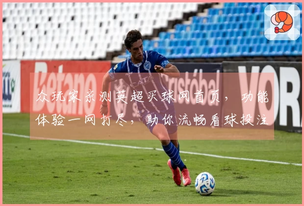 众玩家亲测英超买球网首页，功能体验一网打尽，助你流畅看球投注