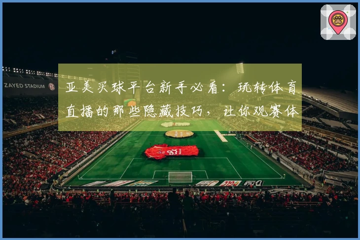 亚美买球平台新手必看：玩转体育直播的那些隐藏技巧，让你观赛体验升级