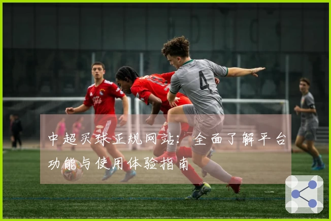 中超买球正规网站：全面了解平台功能与使用体验指南
