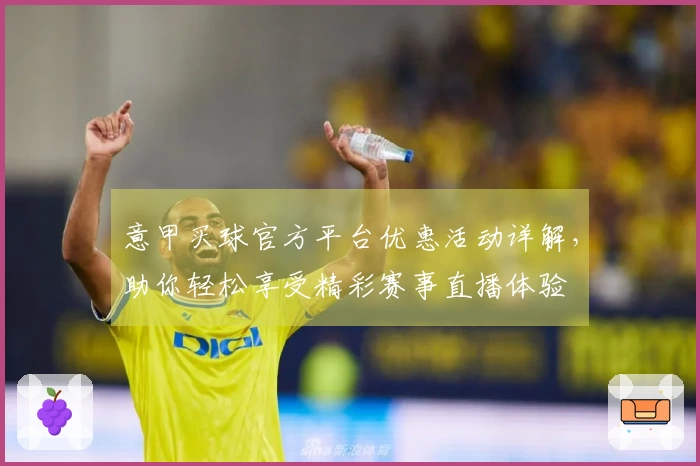 意甲买球官方平台优惠活动详解，助你轻松享受精彩赛事直播体验