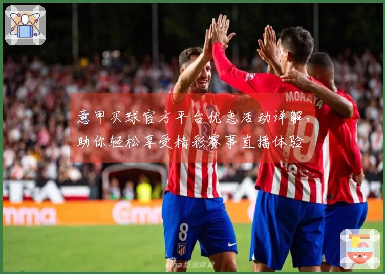意甲买球官方平台优惠活动详解，助你轻松享受精彩赛事直播体验